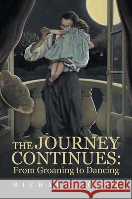 The Journey Continues: from Groaning to Dancing Richard Jones 9781665546294 Authorhouse - książka