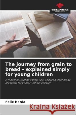 The journey from grain to bread - explained simply for young children Herda, Felix 9786200765727 Our Knowledge Publishing - książka