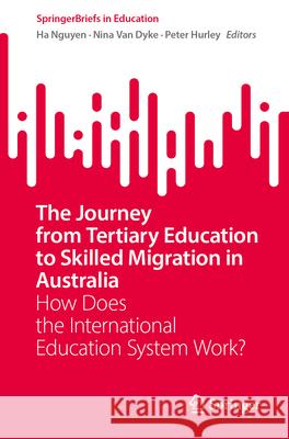 The Journey from Tertiary Education to Skilled Migration in Australia: How Does the International Education System Work? Ha Nguyen Nina Va Peter Hurley 9789819544110 Springer - książka