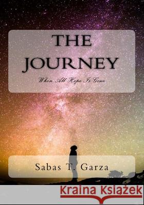 The Journey I: When All Hope Is Gone Sabas T. Garza 9781981760268 Createspace Independent Publishing Platform - książka