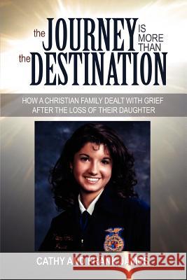 The Journey Is More Than the Destination: How a Christian Family Dealt with Grief After the Loss of Their Daughter James, Cathy 9780595386949 iUniverse - książka