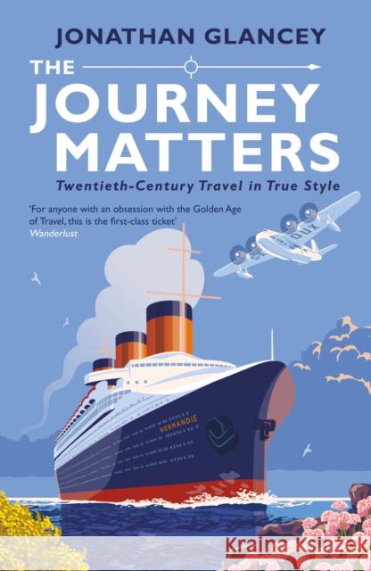 The Journey Matters: Twentieth-Century Travel in True Style Jonathan Glancey   9781786494184 Atlantic Books - książka