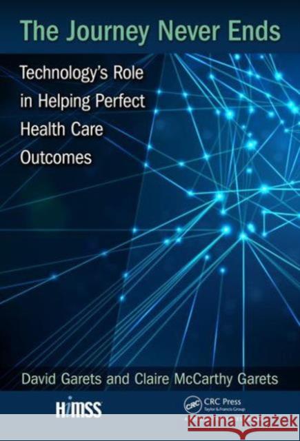 The Journey Never Ends: Technology's Role in Helping Perfect Health Care Outcomes Dave Garets Claire McCarth 9781498761444 Himss Publishing - książka
