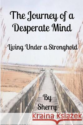 The Journey of a Desperate Mind: Living Under a Stronghold Sherry Howard 9781672837712 Independently Published - książka