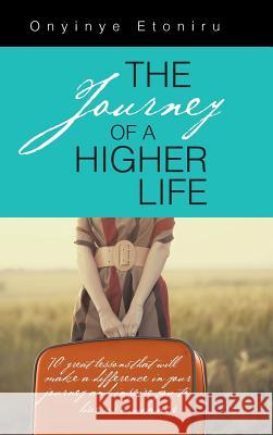 The Journey of a Higher Life: 70 Great Lessons That Will Make a Difference in Your Journey and Inspire You to Live as a Winner Onyinye Etoniru 9781496983022 Authorhouse - książka