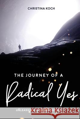 The Journey of a Radical Yes: Unleashing Your Adventure Christina Koch 9781984133243 Createspace Independent Publishing Platform - książka