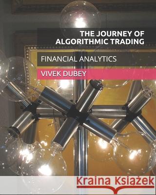 The Journey of Algorithmic Trading: Financial Analytics Vivek Dubey 9781674432274 Independently Published - książka