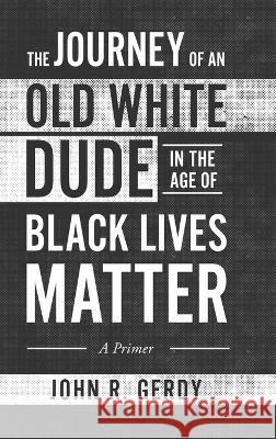 The Journey of an Old White Dude in the Age of Black Lives Matter: A Primer John R. Gerdy 9781646639724 Koehler Books - książka