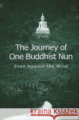 The Journey of One Buddhist Nun: Even Against the Wind Brown, Sid 9780791450963 State University of New York Press - książka