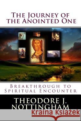 The Journey of the Anointed One: Breakthrough to Spiritual Encounter Theodore J. Nottingham 9780983769712 Theosis Books - książka