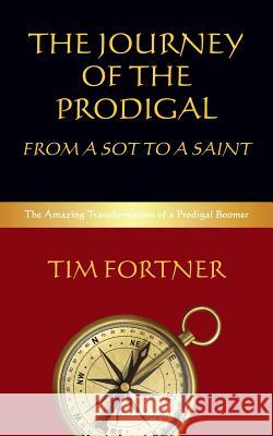 The Journey of the Prodigal: From a Sot to a Saint: The Amazing Transformation of a Prodigal boomer Fortner, Tim 9781517003067 Createspace - książka