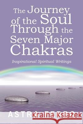 The Journey of the Soul Through the Seven Major Chakras: Inspirational Spiritual Writings Astra Ferro 9781982228576 Balboa Press - książka