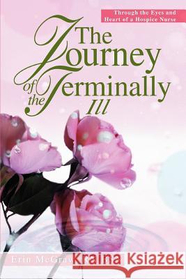 The Journey of the Terminally Ill: Through the Eyes and Heart of a Hospice Nurse McGraw Bsn, Erin 9780595314645 iUniverse - książka