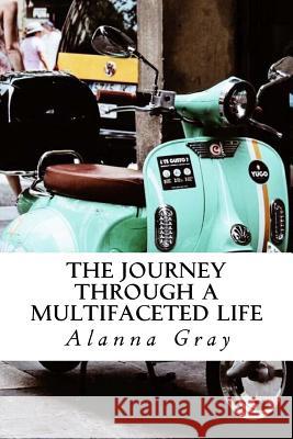 The Journey through a Multifaceted Life Gray, Alanna 9781981654024 Createspace Independent Publishing Platform - książka