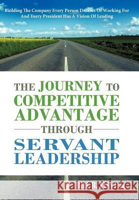 The Journey to Competitive Advantage Through Servant Leadership: Building the Company Every Person Dreams of Working for and Every President Has a VIS Flint, Bill B., Jr. 9781449731984 WestBow Press - książka