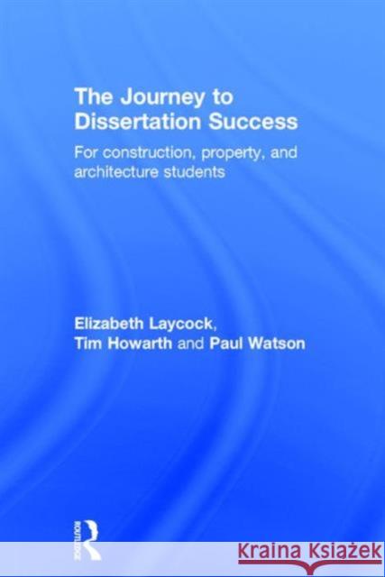 The Journey to Dissertation Success: For Construction, Property, and Architecture Students Elizabeth Laycock Tim Howarth Paul Watson 9781138839168 Taylor and Francis - książka