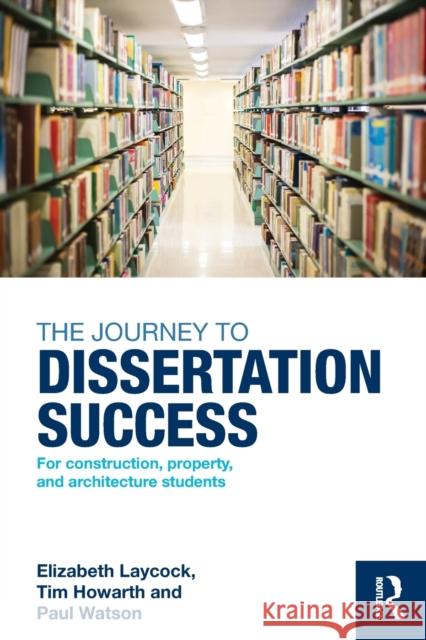 The Journey to Dissertation Success: For Construction, Property, and Architecture Students Elizabeth Laycock Tim Howarth Paul Watson 9781138839175 Taylor and Francis - książka