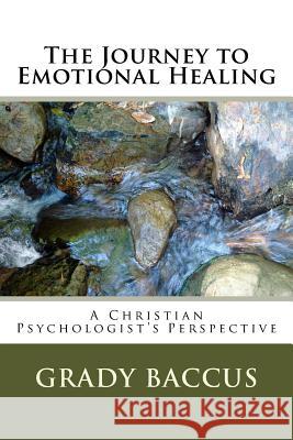 The Journey to Emotional Healing: A Christian Psychologist's Perspective Grady Baccus 9781548336134 Createspace Independent Publishing Platform - książka