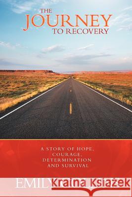 The Journey to Recovery: A Story of Hope, Courage, Determination and Survival Collins, Emily 9781467009478 Authorhouse - książka