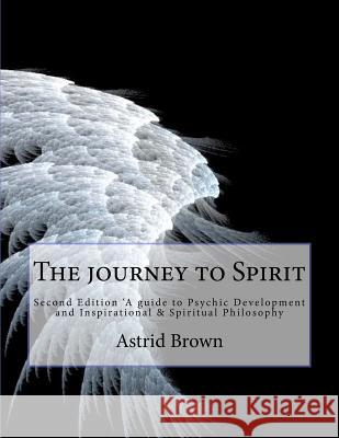 The journey to Spirit: Second Edition 'A guide to Psychic Development and Inspirational & Spiritual Philosophy Brown, Astrid 9781475128789 Createspace - książka