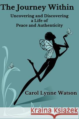 The Journey Within; Uncovering and Discovering a Life of Peace and Authenticity Carol Lynne Watson 9781482723205 Createspace - książka