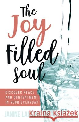 The Joy Filled Soul: Discover Peace and Contentment in Your Everyday Janine Lansing 9781647461850 Author Academy Elite - książka