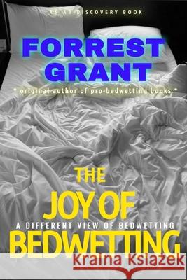 The Joy of Bedwetting: a different view of bedwetting Forrest Grant, Rosalie Bent, Michael Bent 9781549928246 Independently Published - książka