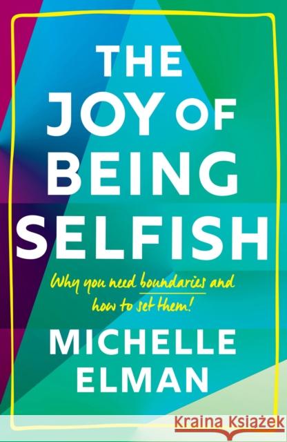 The Joy of Being Selfish: Why You Need Boundaries and How to Set Them Michelle Elman 9781787396777 Welbeck Publishing Group - książka