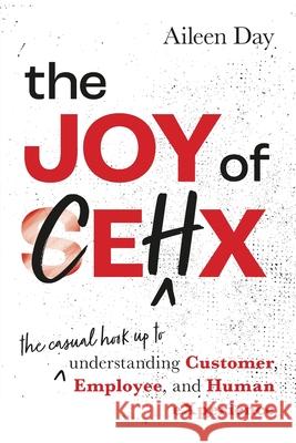 The Joy of CEHX: The Casual Hook Up to Understanding Customer, Employee, and Human Experience Aileen Day 9780648758099 Dean Publishing - książka