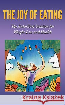 The Joy of Eating: The Anti-Diet Solution for Weight Loss and Health Gwen Irwin 9781504360517 Balboa Press - książka