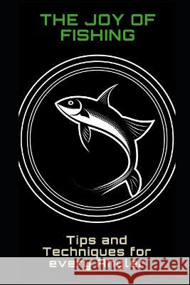 The Joy of Fishing: Tips and Techniques for Every Angler Philipp Fruhwirth   9798390244302 Independently Published - książka