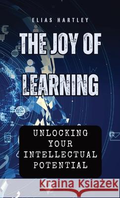 The Joy of Learning: Unlocking Your Intellectual Potential Elias Hartley 9798330254934 Quillquest Publishers - książka