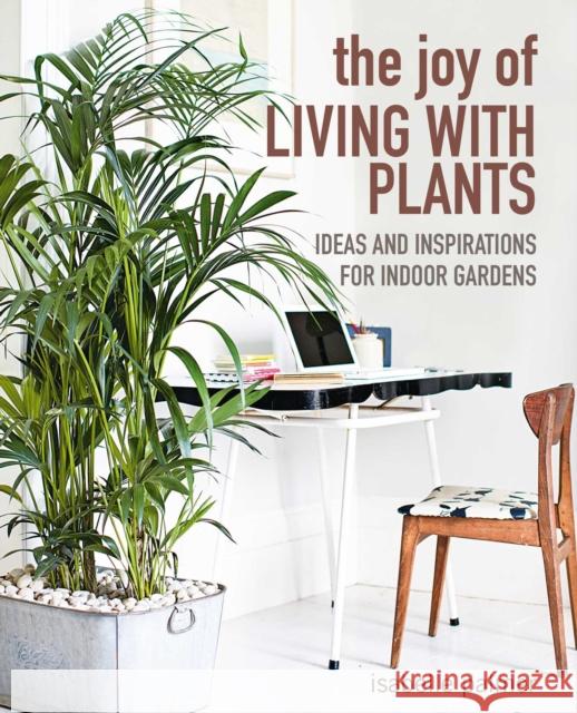 The Joy of Living with Plants: Ideas and Inspirations for Indoor Gardens Isabelle Palmer 9781800650275 Ryland, Peters & Small Ltd - książka