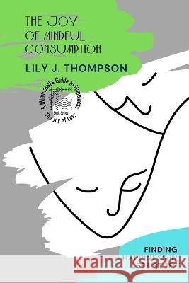 The Joy of Mindful Consumption: Finding Happiness in Less Stuff Lily J Thompson   9781899978274 PN Books - książka
