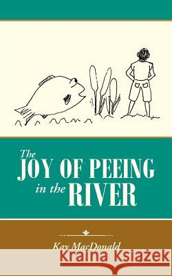 The Joy of Peeing in the River Kay MacDonald 9781491776711 iUniverse - książka