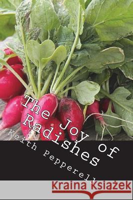 The Joy of Radishes: History, Biology, and Jolly Tasty Recipes Keith Pepperell 9781721664689 Createspace Independent Publishing Platform - książka