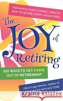 The Joy of Retiring: 555 Ways To Get A Kick Out Of Retirement Delorie, Oliver Luke 9780994846846 Creative Culture - książka