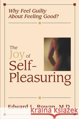 The Joy of Self-Pleasuring: Why Feel Guilty About Feeling Good? Rowan, Edward L. 9781573927956 Prometheus Books - książka
