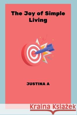 The Joy of Simple Living Justina A 9787131932226 Justina a - książka