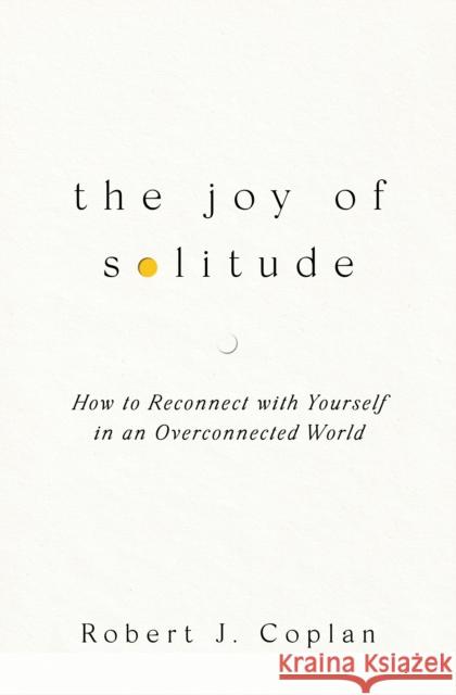 The Joy of Solitude: How to Reconnect with Yourself in an Overconnected World Coplan, Robert J 9781668219225 Simon & Schuster - książka