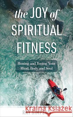 The Joy of Spiritual Fitness: Honing and Toning Your Mind, Body and Soul Ray Simpson 9781506460338 Augsburg Books - książka