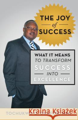 The Joy of Success: What It Means to Transform Success Into Excellence Okafor Mpa, Tochukwu O. 9781475983999 iUniverse.com - książka