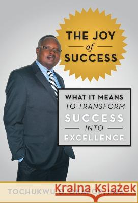 The Joy of Success: What It Means to Transform Success Into Excellence Okafor Mpa, Tochukwu O. 9781475984002 iUniverse.com - książka