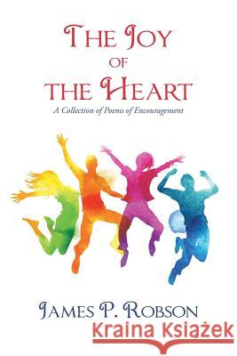 The Joy of the Heart: A Collection of Poems of Encouragement James P. Robson 9781546269571 Authorhouse - książka