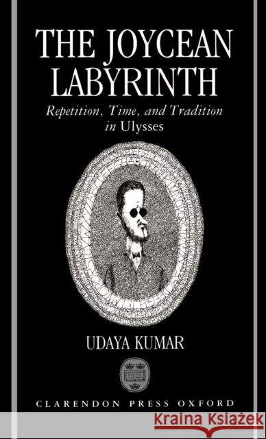 The Joycean Labyrinth: Repetition, Time, and Tradition in Ulysses Kumar, Udaya 9780198112211 Oxford University Press - książka