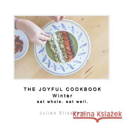 The Joyful Cookbook Winter 2017: Eat Well. Eat Whole. Julien Elizabeth 9781543008234 Createspace Independent Publishing Platform - książka