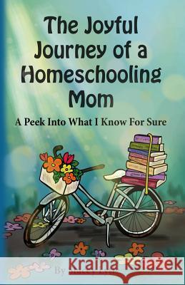 The Joyful Journey of a Homeschool Mom: A Peek Into What I Know For Sure Lytle, Stacey 9780998418124 Lytle of This & a Lytle of That Publishing, L - książka