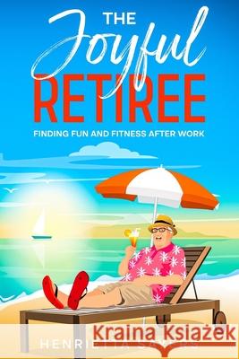 The Joyful Retiree: Finding Fun and Fitness After Work Henrietta Sayers 9781456652784 Ebookit.com - książka