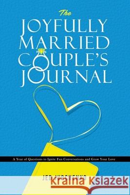 The Joyfully Married Couple's Journal: A Year of Questions to Ignite Fun Conversations and Grow your Love Jed Jurchenko   9781734109986 Jed Jurchenko - książka