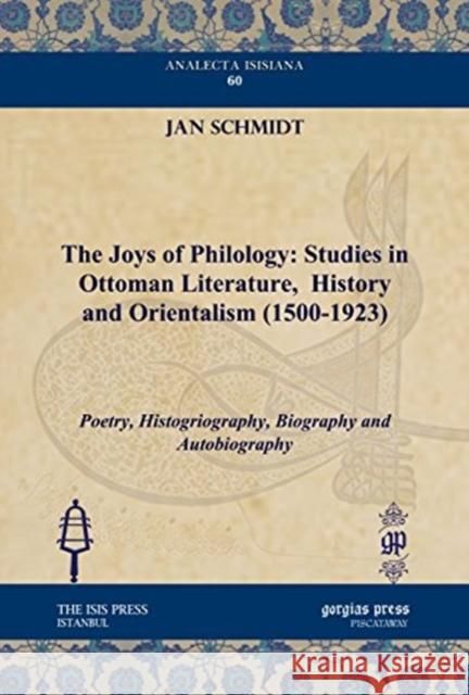 The Joys of Philology: Studies in Ottoman Literature,  History and Orientalism (1500-1923) (Vol 1): Poetry, Histogriography, Biography and Autobiography Jan Schmidt 9781617191077 Gorgias Press - książka